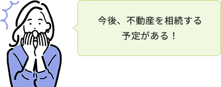 今後、不動産を相続する 予定がある！