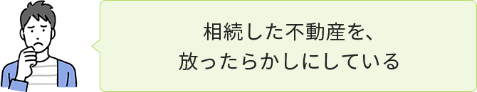 相続した不動産を、放ったらかしにしている