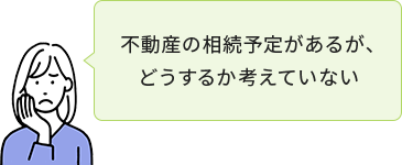 不動産の相続予定があるが、どうするか考えていない