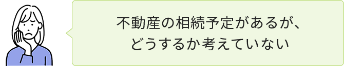 不動産の相続予定があるが、どうするか考えていない