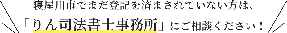 まだ登記を済まされていない方は、「りん司法書士事務所」にご相談ください！