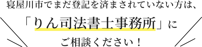 まだ登記を済まされていない方は、「りん司法書士事務所」にご相談ください！